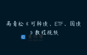 高青松《可转债、ETF、国债》教程视频
