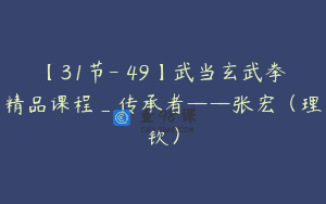 【31节-￥49】武当玄武拳精品课程_传承者——张宏（理钦）