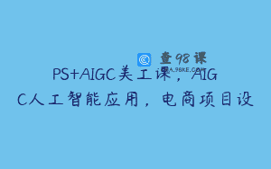 PS+AIGC美工课，AIGC人工智能应用，电商项目设