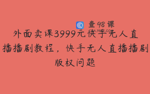 外面卖课3999元快手无人直播播剧教程，快手无人直播播剧版权问题