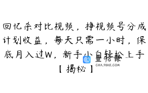 回忆杀对比视频，挣视频号分成计划收益，每天只需一小时，保底月入过W，新手小白轻松上手【揭秘】