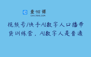 视频号/快手AI数字人口播带货训练营，AI数字人是普通