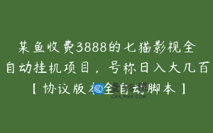 某鱼收费3888的七猫影视全自动挂机项目，号称日入大几百【协议版本全自动脚本】