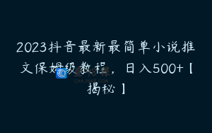 2023抖音最新最简单小说推文保姆级教程,日入500+【揭秘】