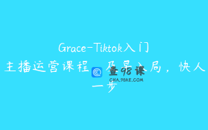 Grace-Tiktok入门主播运营课程,及早入局,快人一步