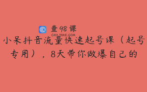 小呆抖音流量快速起号课（起号专用），8天带你做爆自己的