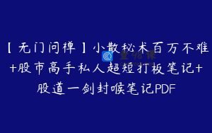 【无门问禅】小散秘术百万不难+股市高手私人超短打板笔记+股道一剑封喉笔记PDF