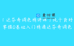 「达芬奇调色精讲课」纯干货好掌握0基础入门精通达芬奇调色
