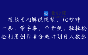 视频号AI解说视频，10秒钟一条，带字幕，带音频，轻轻松松利用创作者分成计划日入数张