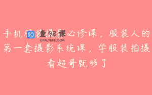 手机服装摄影必修课，服装人的第一套摄影系统课，学服装拍摄看超哥就够了