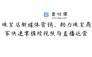 珠宝店新媒体营销，助力珠宝商家快速掌握短视频与直播运营