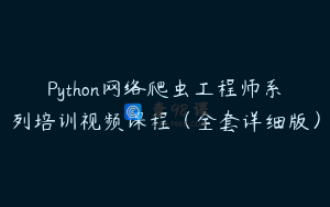 Python网络爬虫工程师系列培训视频课程（全套详细版）