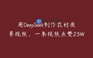 用DeepSeek制作农村夜景视频，一条视频点赞23W
