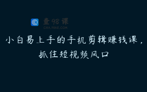 小白易上手的手机剪辑赚钱课，抓住短视频风口