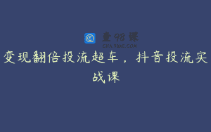 变现翻倍投流超车，抖音投流实战课