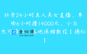 抖音24小时真人美女直播，单场6小时撸14000元，小白也可操作，落地保姆教程【揭秘】