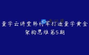 量学云讲堂韩将军打造量学黄金架构思维第5期