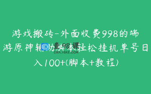 游戏搬砖-外面收费998的端游原神辅助脚本轻松挂机单号日入100+(脚本+教程)