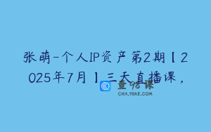 张萌-个人IP资产第2期【2025年7月】三天直播课，
