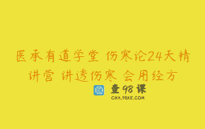 医承有道学堂 伤寒论24天精讲营 讲透伤寒 会用经方