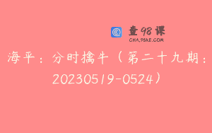 海平：分时擒牛（第二十九期：20230519-0524）