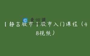 【静言股市】股市入门课程（48视频）