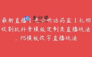 最新直播【老公听话药盒】礼物收割机抖音模板定制类直播玩法，PS模板改字直播玩法