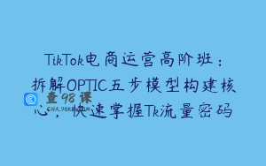 TikTok电商运营高阶班：拆解OPTIC五步模型构建核心，快速掌握Tk流量密码