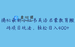 揭秘最新小红书英语启蒙教育搬砖项目玩法，轻松日入400+