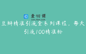 豆瓣精准引流全系列课程，每天引流100精准粉