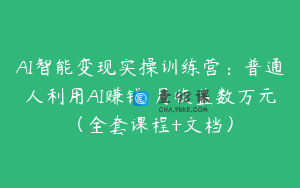 AI智能变现实操训练营：普通人利用AI赚钱 月收益数万元（全套课程+文档）