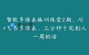 智能多维表格训练营2期，AI+飞书多维表，三分钟干完别人一周的活