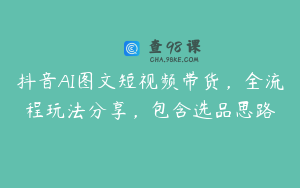 抖音AI图文短视频带货，全流程玩法分享，包含选品思路