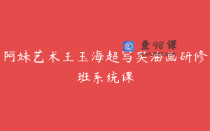 阿妹艺术王玉海超写实油画研修班系统课