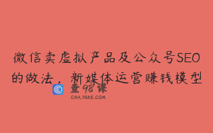 微信卖虚拟产品及公众号SEO的做法，新媒体运营赚钱模型