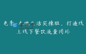 老季-本地生活实操班，打造线上线下餐饮流量闭环