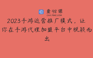 2023手游运营推广模式，让你在手游代理加盟平台中脱颖而出