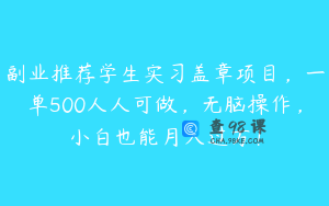 副业推荐学生实习盖章项目，一单500人人可做，无脑操作，小白也能月入过万！