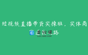 短视频直播带货实操班，实体商家逆袭之路