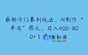 最新冷门暴利玩法，Al制作“养鸟”图文，日入400-800+【揭秘】