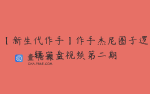【新生代作手】作手杰尼圈子逻辑实盘视频第二期