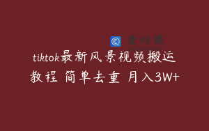 tiktok最新风景视频搬运教程 简单去重 月入3W+