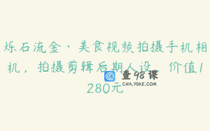 烁石流金·美食视频拍摄手机相机，拍摄剪辑后期人设，价值1280元