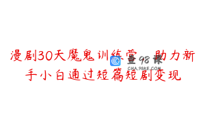 漫剧30天魔鬼训练营，助力新手小白通过短篇短剧变现