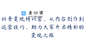 抖音变现特训营，从内容创作到运营技巧，助力大家开启精彩的变现之旅