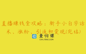 直播赚钱全攻略：新手小白学话术、涨粉、引流和变现(完结)