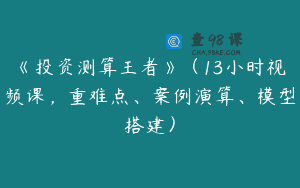 《投资测算王者》（13小时视频课，重难点、案例演算、模型搭建）