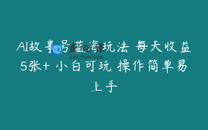 AI故事号蓝海玩法 每天收益5张+ 小白可玩 操作简单易上手