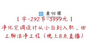 【学-292节-3999元】净化空调设计从小白到入职_田工聊洁净工程（晚上8点直播）