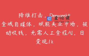 降维打击，Deepseek+全域自媒体，赋能失业市场，被动收钱，无需人工全程AI，日变现1k